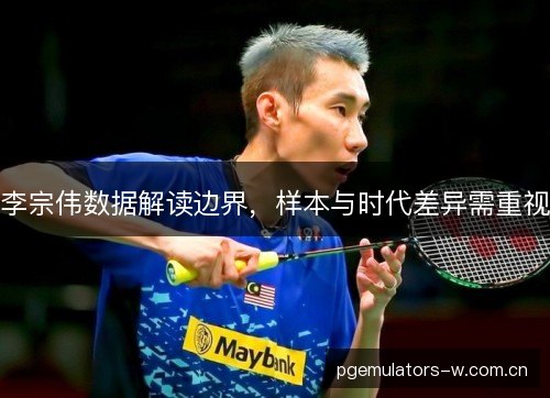 李宗伟数据解读边界，样本与时代差异需重视
